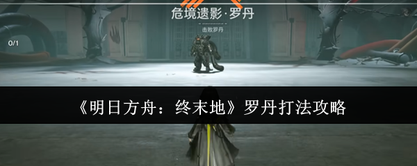 《明日方舟：终末地》罗丹打法攻略