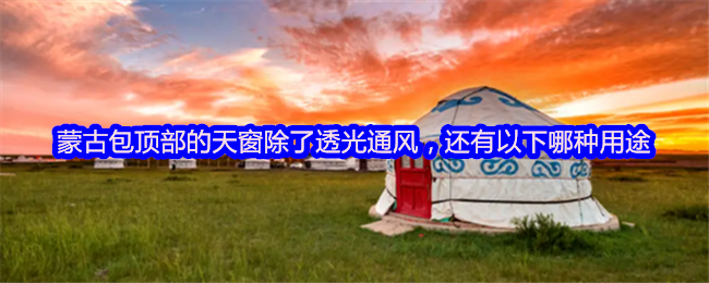 蒙古包顶部的天窗除了透光通风，还有以下哪种用途