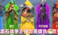 《龙石战争》强力英雄选择推荐