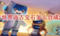 迷你世界远古宝石怎么合成2025