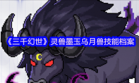 《三千幻世》灵兽墨玉乌月兽技能档案