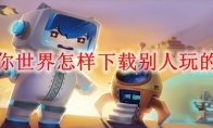 在迷你世界怎样下载别人玩的地图