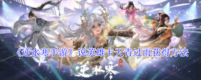 《逆水寒手游》说英雄卡天青过雨获得方法
