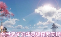 《仙剑世界》幻华灵狐探索天赋解析