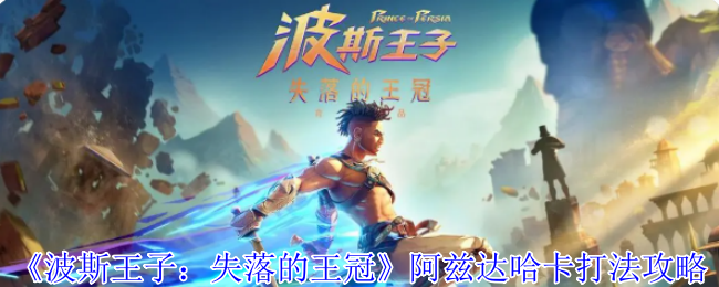 《波斯王子：失落的王冠》阿兹达哈卡打法攻略