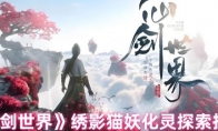《仙剑世界》绣影猫妖化灵探索技巧