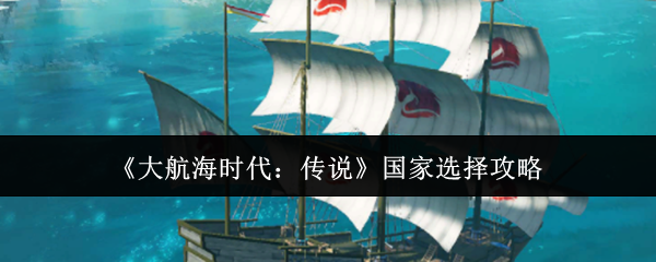 《大航海时代：传说》国家选择攻略