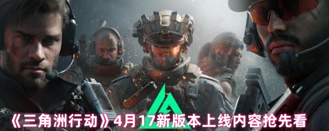 《三角洲行动》4月17新版本上线内容抢先看