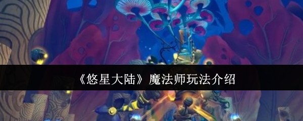 《悠星大陆》魔法师玩法介绍