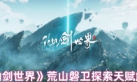 《仙剑世界》荒山磐卫探索天赋解析