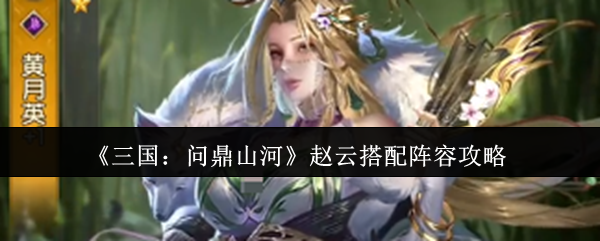 《三国：问鼎山河》赵云搭配阵容攻略