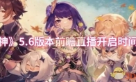 《原神》5.6版本前瞻直播开启时间一览
