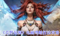 《荒野起源》电磁鸣蛙打法攻略