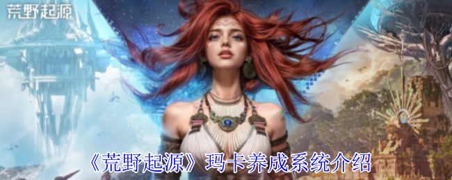 《荒野起源》玛卡养成系统介绍