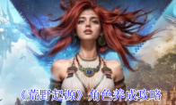 《荒野起源》角色养成攻略
