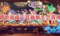 梦幻西游超级六耳猕猴怎么获得2025