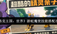 《洛克王国：世界》游蛇魔使技能搭配攻略