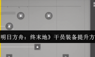 《明日方舟：终末地》干员装备提升方法