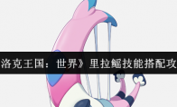 《洛克王国：世界》里拉鳐技能搭配攻略