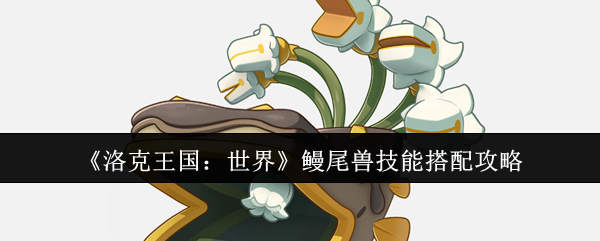 《洛克王国：世界》鳗尾兽技能搭配攻略