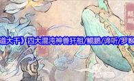 《寻道大千》四大混沌神兽犴祖/鲲鹏/谛听/罗睺介绍