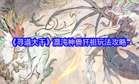 《寻道大千》混沌神兽犴祖玩法攻略-