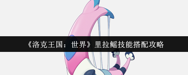 《洛克王国：世界》里拉鳐技能搭配攻略