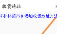 《朴朴超市》添加收货地址方法
