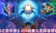 《云顶之弈手游》s14战略九五阵容搭配推荐