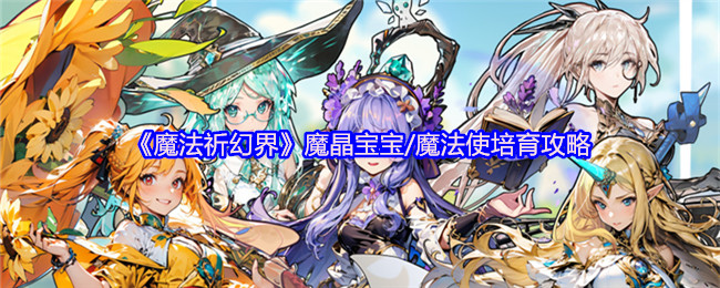《魔法祈幻界》魔晶宝宝/魔法使培育攻略
