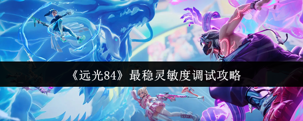 《远光84》最稳灵敏度调试攻略