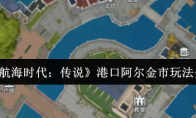 《大航海时代：传说》港口阿尔金市玩法介绍