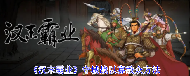 《汉末霸业》守城战以寡敌众方法