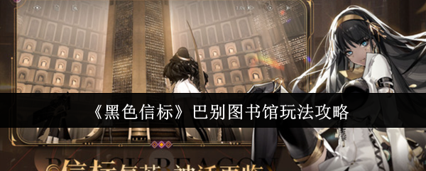 《黑色信标》巴别图书馆玩法攻略