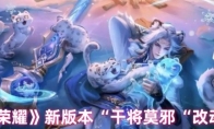《王者荣耀》新版本“干将莫邪“改动解析