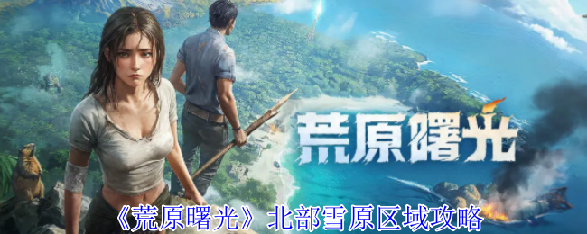 《荒原曙光》北部雪原区域攻略