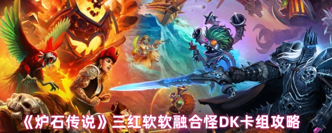 《炉石传说》三红软软融合怪DK卡组攻略