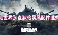 《坦克世界》查狄伦暴风配件选择推荐