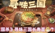 《三国杀》寻味三国长寿面制作配方