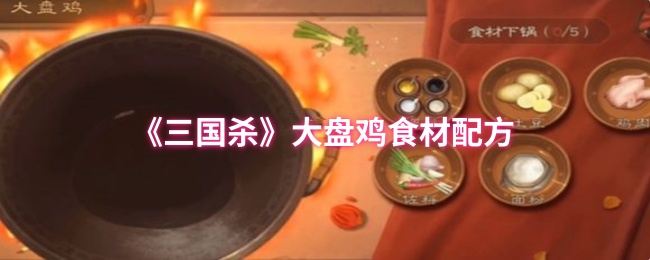 《三国杀》大盘鸡食材配方介绍