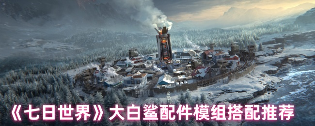 《七日世界》大白鲨配件模组搭配推荐