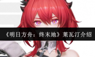 《明日方舟：终末地》莱瓦汀介绍
