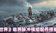 《七日世界》临界脉冲模组配件搭配推荐