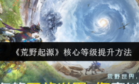 《荒野起源》核心等级提升方法