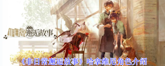 《非日常邂逅故事》哈拿维尼角色介绍