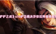 《金铲铲之战》s10护卫裁决莎弥拉阵容搭配指南