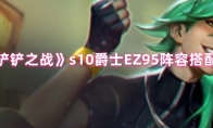 《金铲铲之战》s10爵士EZ95阵容搭配指南