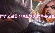 《金铲铲之战》s10五杀天使阵容搭配指南