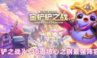 《金铲铲之战》s10返场心之钢最强阵容推荐