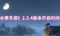 《逆水寒手游》2.3.4版本开启时间介绍